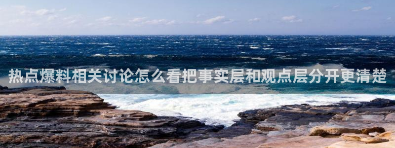 51吃瓜事件信息：热点爆料相关讨论怎么看把事实层和观点层分开更清楚