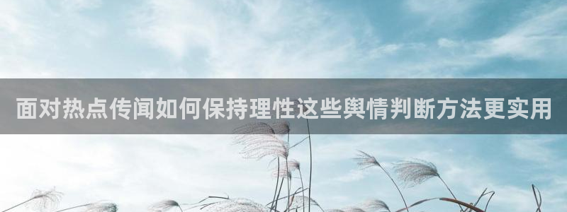 吃瓜最新资讯:面对热点传闻如何保持理性这些舆情判断方法更实用