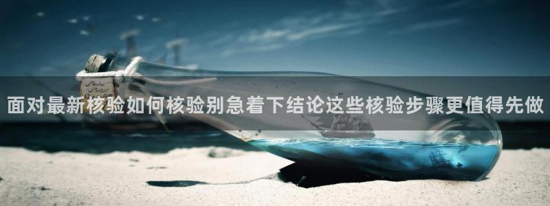 51吃瓜网页地址:面对最新核验如何核验别急着下结论这些核验步骤更值得先做
