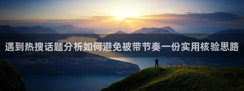 网络吃瓜热点:遇到热搜话题分析如何避免被带节奏一份实用核验思路