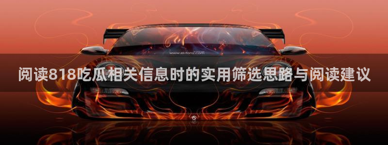 51吃瓜网站首页:阅读818吃瓜相关信息时的实用筛选思路与阅读建议