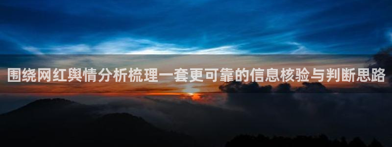 吃瓜网络资讯:围绕网红舆情分析梳理一套更可靠的信息核验与判断思路