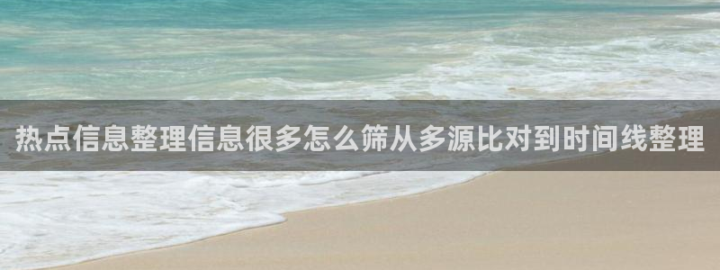 51吃瓜爆料热点:热点信息整理信息很多怎么筛从多源比对到时间线整理